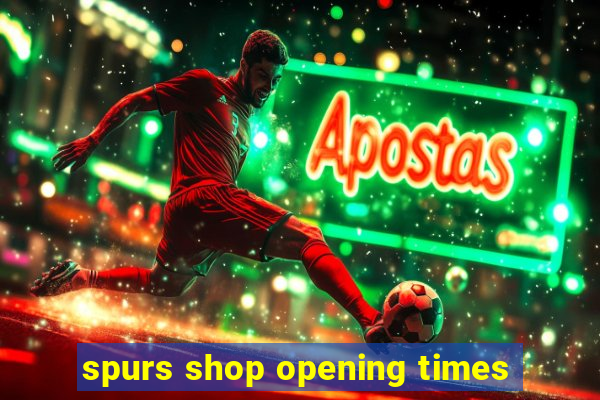 spurs shop opening times